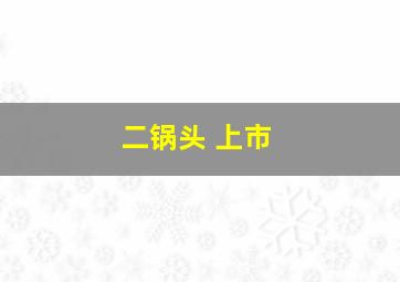 二锅头 上市